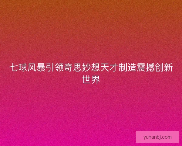 七球风暴引领奇思妙想天才制造震撼创新世界