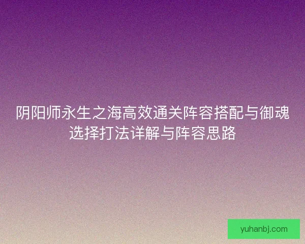 阴阳师永生之海高效通关阵容搭配与御魂选择打法详解与阵容思路