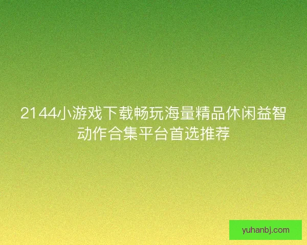 2144小游戏下载畅玩海量精品休闲益智动作合集平台首选推荐